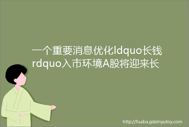 一个重要消息优化ldquo长钱rdquo入市环境A股将迎来长期牛市